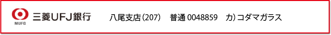 三菱ＵＦＪ銀行　八尾支店（207）　普通0048859　カ）コダマガラス